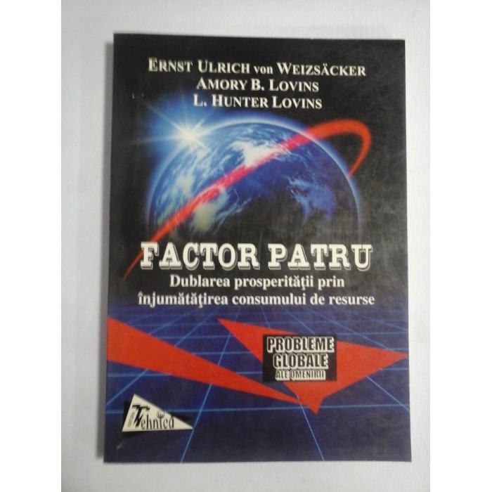    FACTOR  PATRU * Dublarea prosperitatii prin injumatatirea  consumului de resurse  -  Ernst Ulrich von Weizsacker * Amory B. Lovins * L. Hunter Lovins  